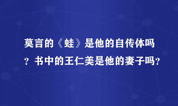 莫言的《蛙》是他的自传体吗？书中的王仁美是他的妻子吗？