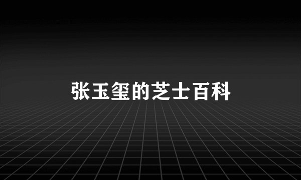 张玉玺的芝士百科