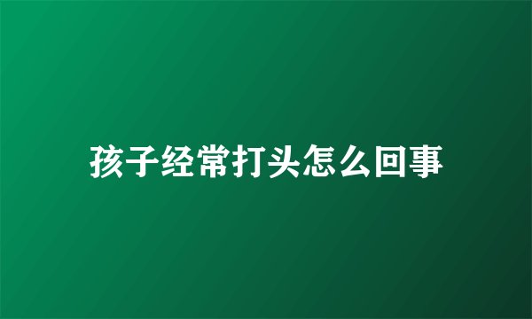 孩子经常打头怎么回事
