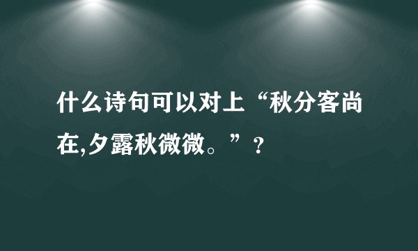 什么诗句可以对上“秋分客尚在,夕露秋微微。”？