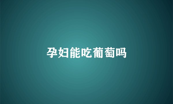 孕妇能吃葡萄吗