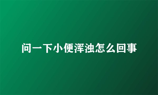 问一下小便浑浊怎么回事
