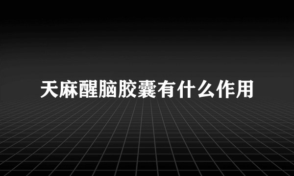 天麻醒脑胶囊有什么作用