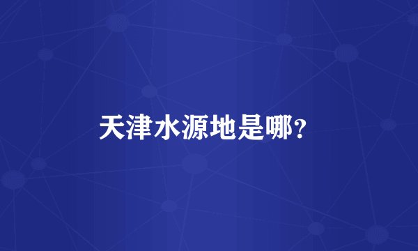 天津水源地是哪？