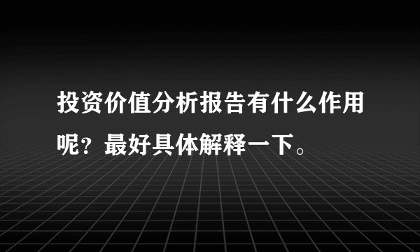 投资价值分析报告有什么作用呢？最好具体解释一下。