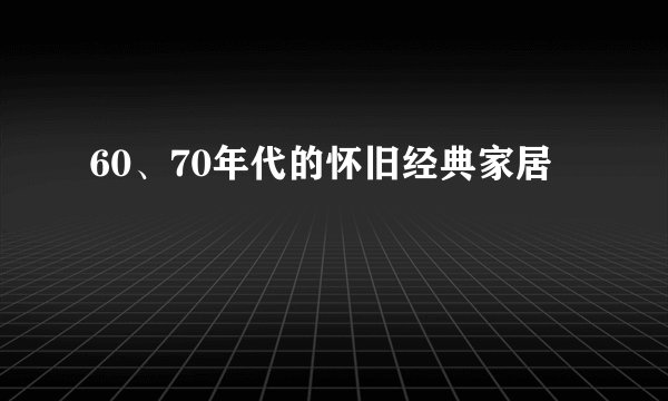 60、70年代的怀旧经典家居