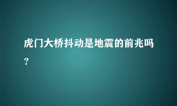 虎门大桥抖动是地震的前兆吗?