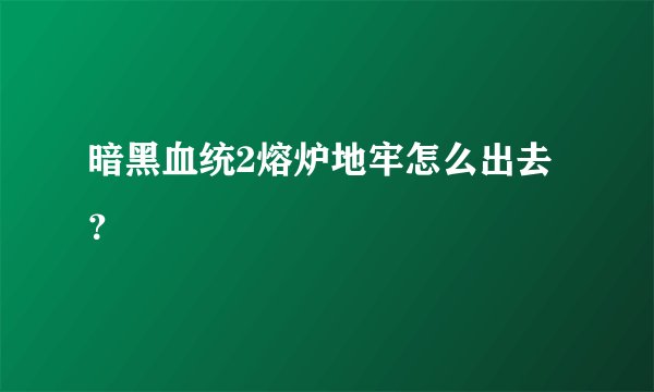 暗黑血统2熔炉地牢怎么出去？