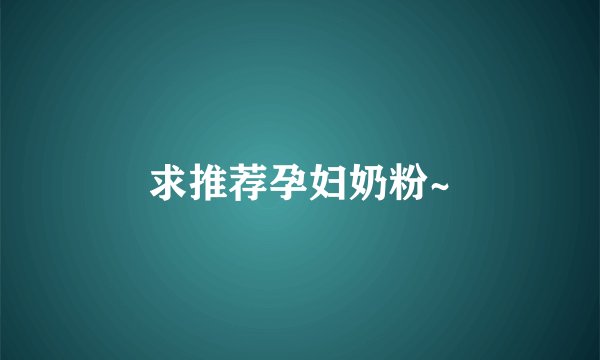 求推荐孕妇奶粉~