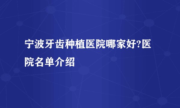 宁波牙齿种植医院哪家好?医院名单介绍