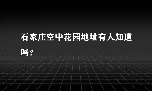 石家庄空中花园地址有人知道吗？