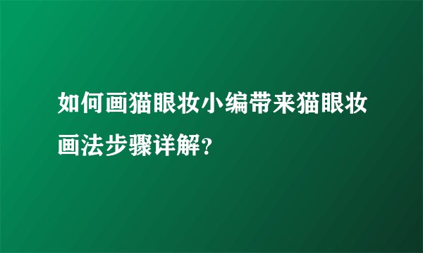 如何画猫眼妆小编带来猫眼妆画法步骤详解？