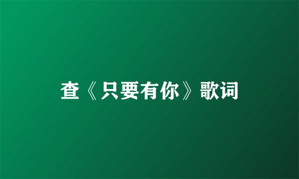 查《只要有你》歌词