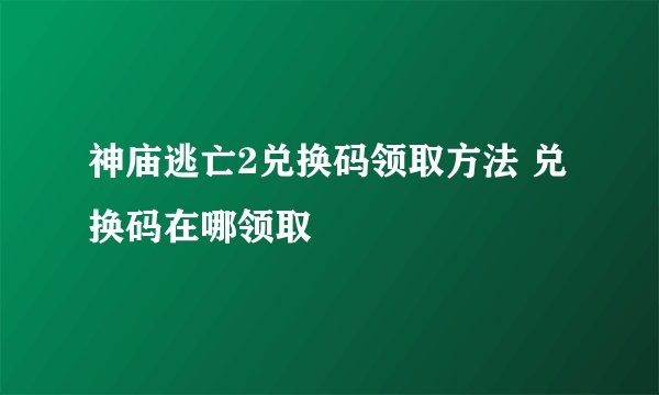 神庙逃亡2兑换码领取方法 兑换码在哪领取