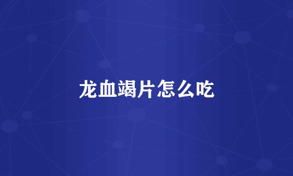 龙血竭片怎么吃