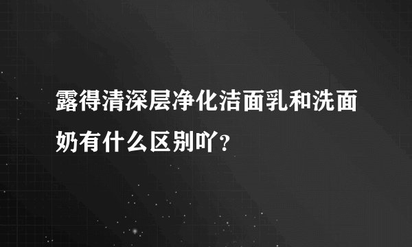 露得清深层净化洁面乳和洗面奶有什么区别吖？