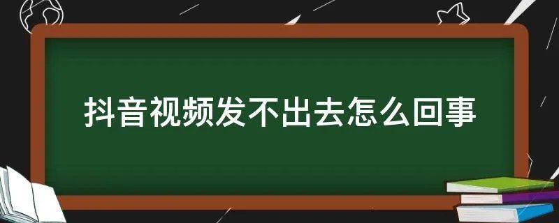 抖音视频发不出去怎么回事
