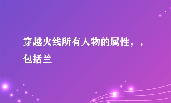 穿越火线所有人物的属性，，包括兰