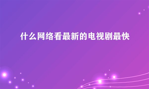 什么网络看最新的电视剧最快