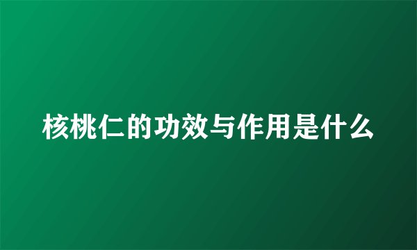 核桃仁的功效与作用是什么