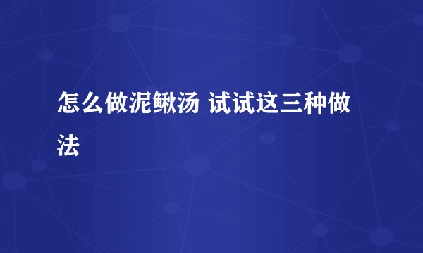 怎么做泥鳅汤 试试这三种做法