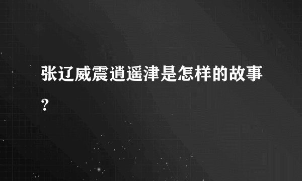 张辽威震逍遥津是怎样的故事？