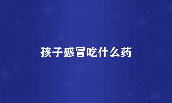 孩子感冒吃什么药