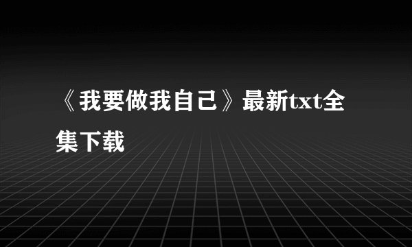 《我要做我自己》最新txt全集下载
