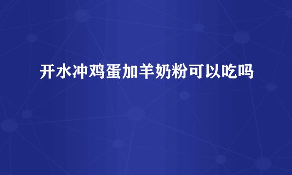 开水冲鸡蛋加羊奶粉可以吃吗