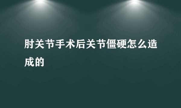 肘关节手术后关节僵硬怎么造成的