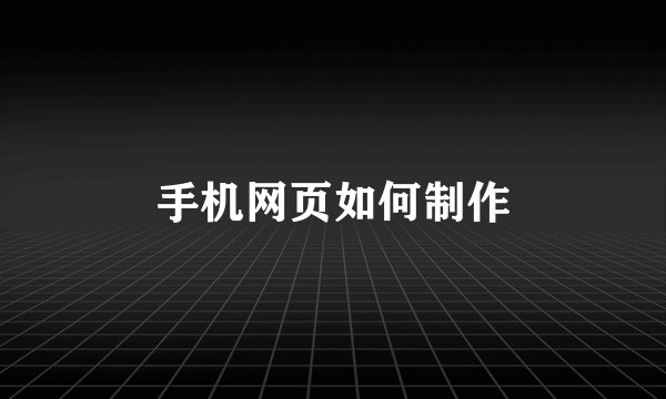 手机网页如何制作