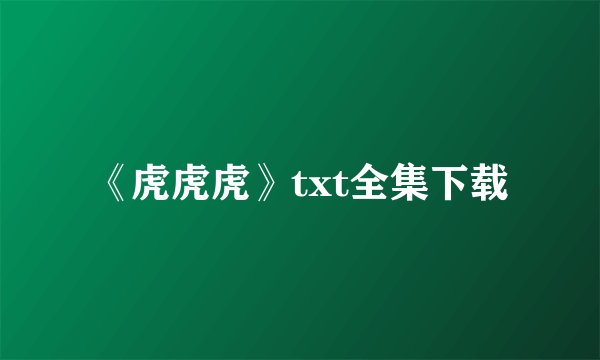 《虎虎虎》txt全集下载
