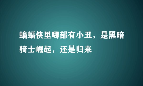 蝙蝠侠里哪部有小丑，是黑暗骑士崛起，还是归来