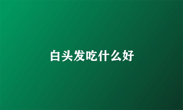 白头发吃什么好