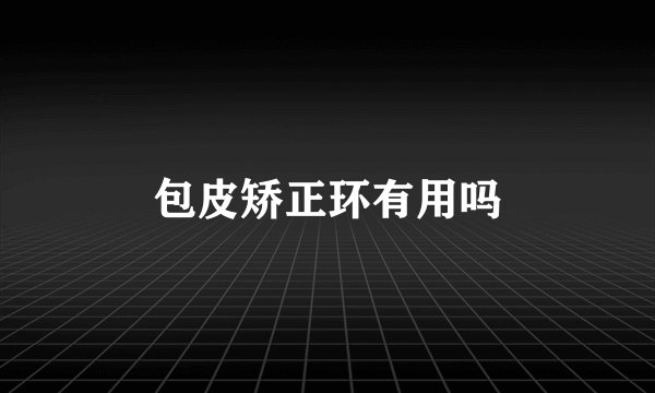 包皮矫正环有用吗