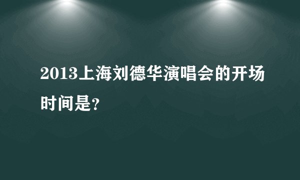 2013上海刘德华演唱会的开场时间是？
