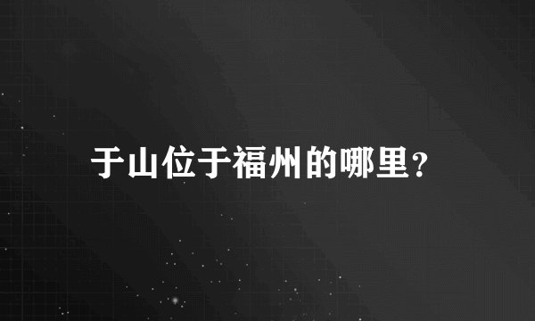 于山位于福州的哪里？