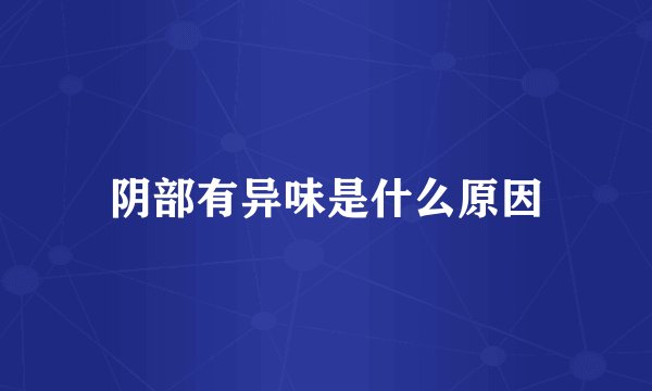 阴部有异味是什么原因