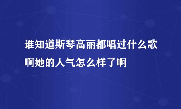谁知道斯琴高丽都唱过什么歌啊她的人气怎么样了啊