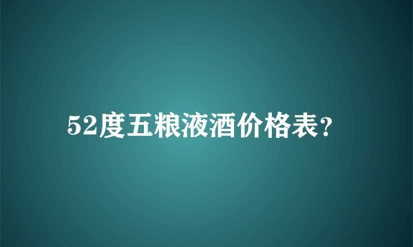 52度五粮液酒价格表？