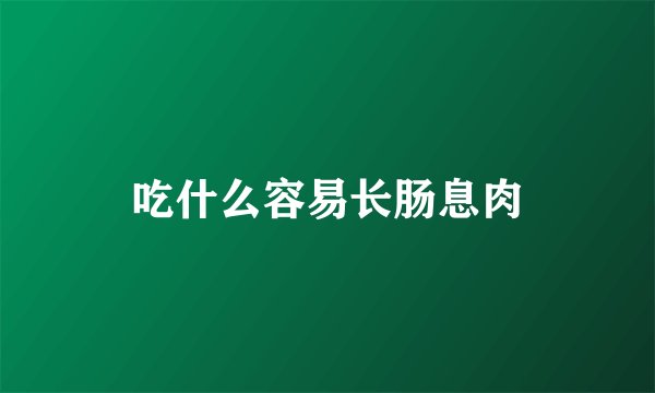 吃什么容易长肠息肉