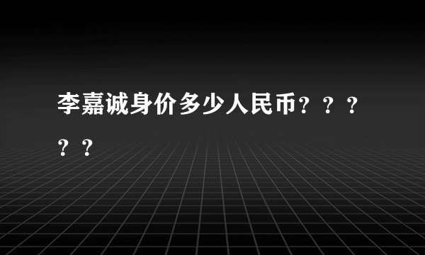 李嘉诚身价多少人民币？？？？？