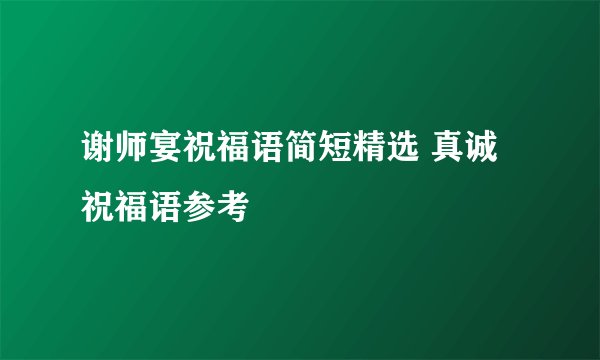 谢师宴祝福语简短精选 真诚祝福语参考