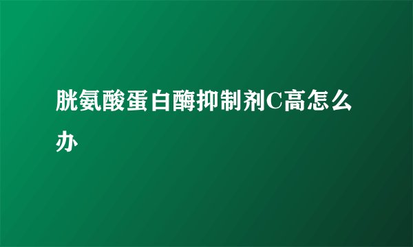 胱氨酸蛋白酶抑制剂C高怎么办