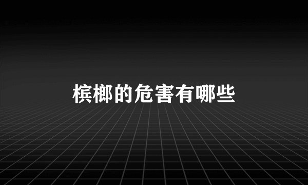 槟榔的危害有哪些