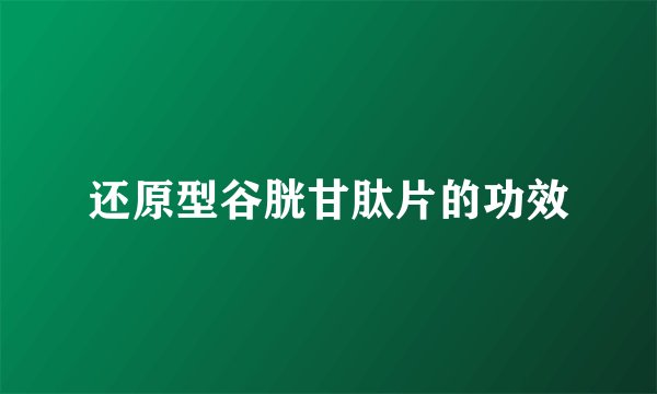 还原型谷胱甘肽片的功效