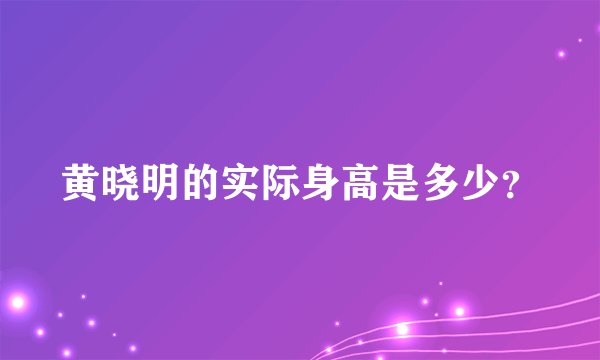 黄晓明的实际身高是多少？