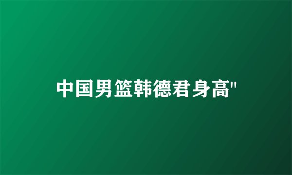 中国男篮韩德君身高