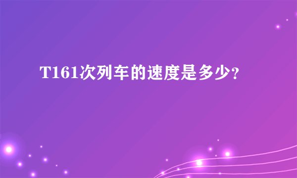 T161次列车的速度是多少？