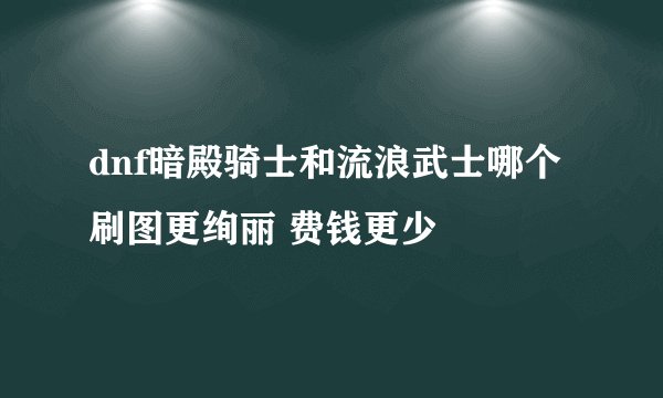 dnf暗殿骑士和流浪武士哪个刷图更绚丽 费钱更少